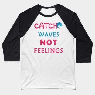 Catch Waves Not Feelings Baseball T-Shirt